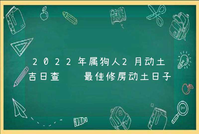 2022年属狗人2月动土吉日查询 最佳修房动土日子